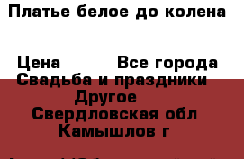 Платье белое до колена › Цена ­ 800 - Все города Свадьба и праздники » Другое   . Свердловская обл.,Камышлов г.